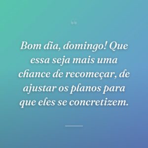 Bom dia, domingo! Que essa seja mais uma chance de recomeçar, de ajustar os planos para que eles se concretizem.