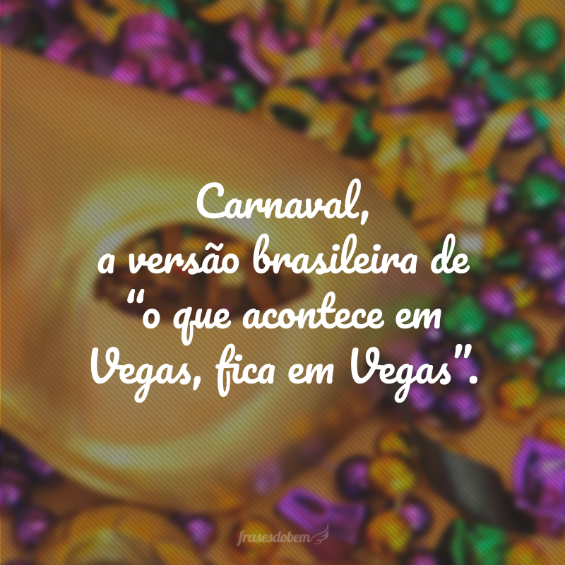 Carnaval, a versão brasileira de “o que acontece em Vegas, fica em Vegas”.