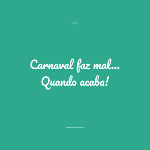 Carnaval faz mal... Quando acaba!