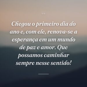 Chegou o primeiro dia do ano e, com ele, renova-se a esperança em um mundo de paz e amor. Que possamos caminhar sempre nesse sentido!