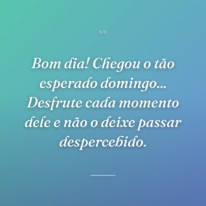 Bom dia! Chegou o tão esperado domingo... Desfrute cada momento dele e não o deixe passar despercebido.