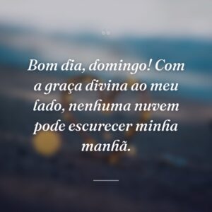 Bom dia, domingo! Com a graça divina ao meu lado, nenhuma nuvem pode escurecer minha manhã.