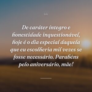 De caráter íntegro e honestidade inquestionável, hoje é o dia especial daquela que eu escolheria mil vezes se fosse necessário. Parabéns pelo aniversário, mãe!