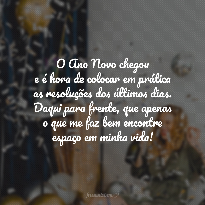 O Ano Novo chegou e é hora de colocar em prática as resoluções dos últimos dias. Daqui para frente, que apenas o que me faz bem encontre espaço em minha vida!