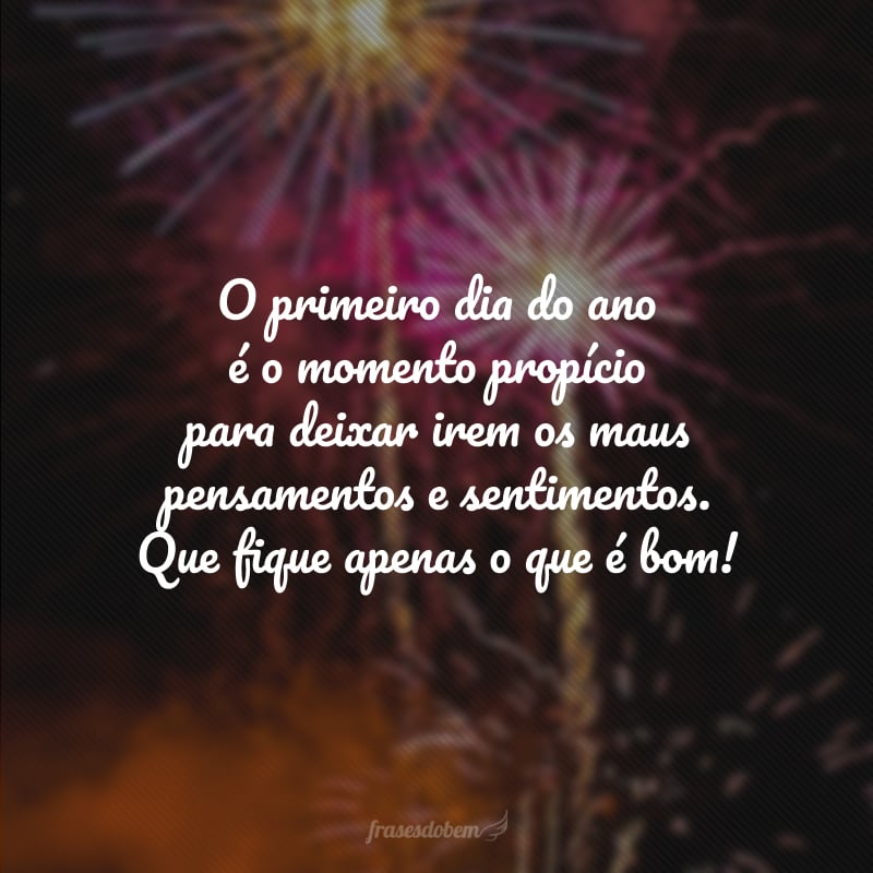 O primeiro dia do ano é o momento propício para deixar irem os maus pensamentos e sentimentos. Que fique apenas o que é bom!