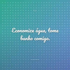 Economize água, tome banho comigo.