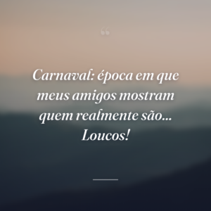 Carnaval: época em que meus amigos mostram quem realmente são... Loucos!