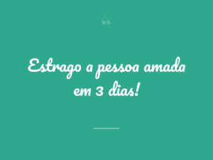 Estrago a pessoa amada em 3 dias!
