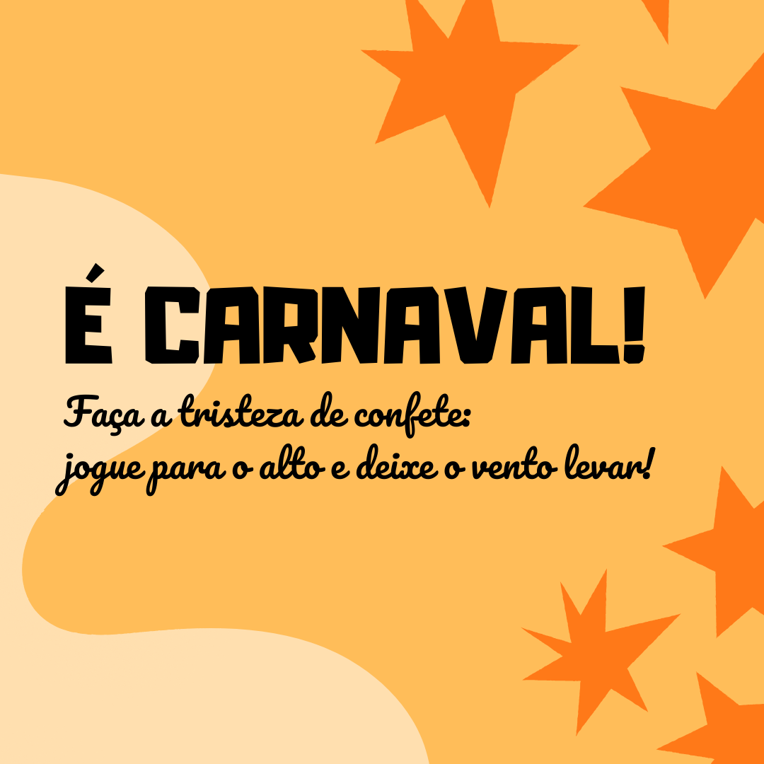 É Carnaval! Faça a tristeza de confete: jogue para o alto e deixe o vento levar!