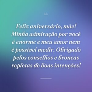 Feliz aniversário, mãe! Minha admiração por você é enorme e meu amor nem é possível medir. Obrigado pelos conselhos e broncas repletas de boas intenções!