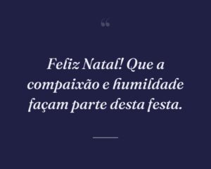 Feliz Natal! Que a compaixão e humildade façam parte desta festa.
