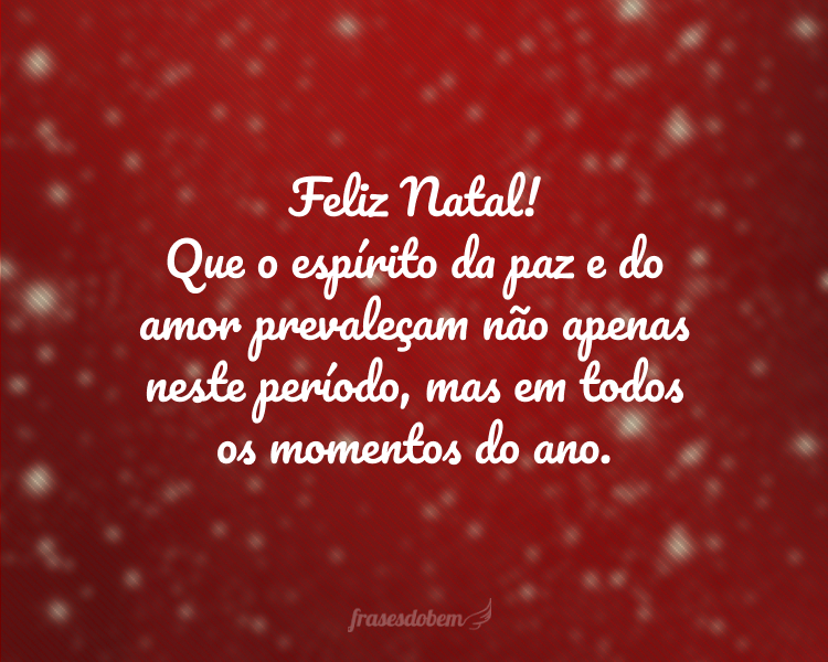 Feliz Natal! Que o espírito da paz e do amor prevaleçam não apenas neste período, mas em todos os momentos do ano.