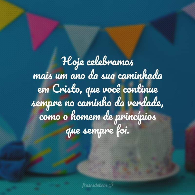 Hoje celebramos mais um ano da sua caminhada em Cristo, que você continue sempre no caminho da verdade, como o homem de princípios que sempre foi. Feliz aniversário!