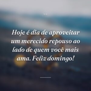 Hoje é dia de aproveitar um merecido repouso ao lado de quem você mais ama. Feliz domingo!
