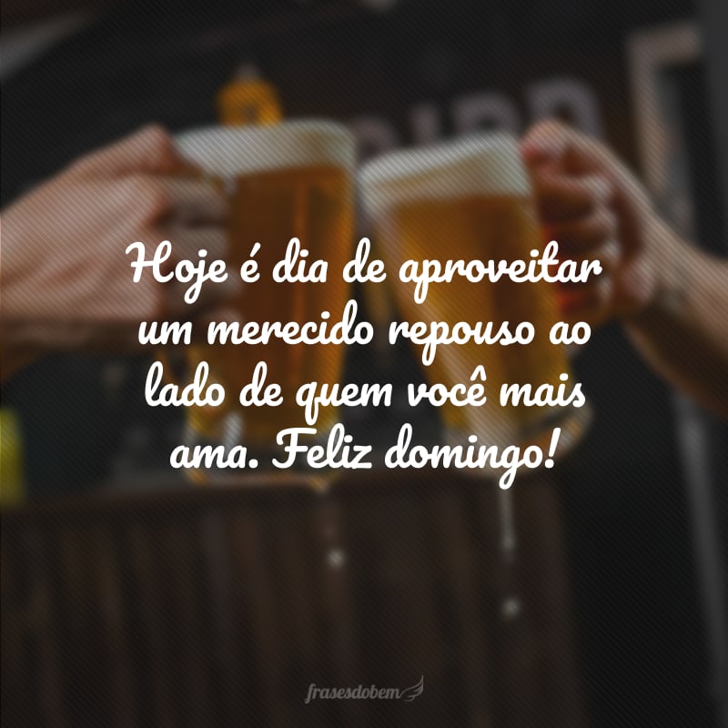 Hoje é dia de aproveitar um merecido repouso ao lado de quem você mais ama. Feliz domingo!