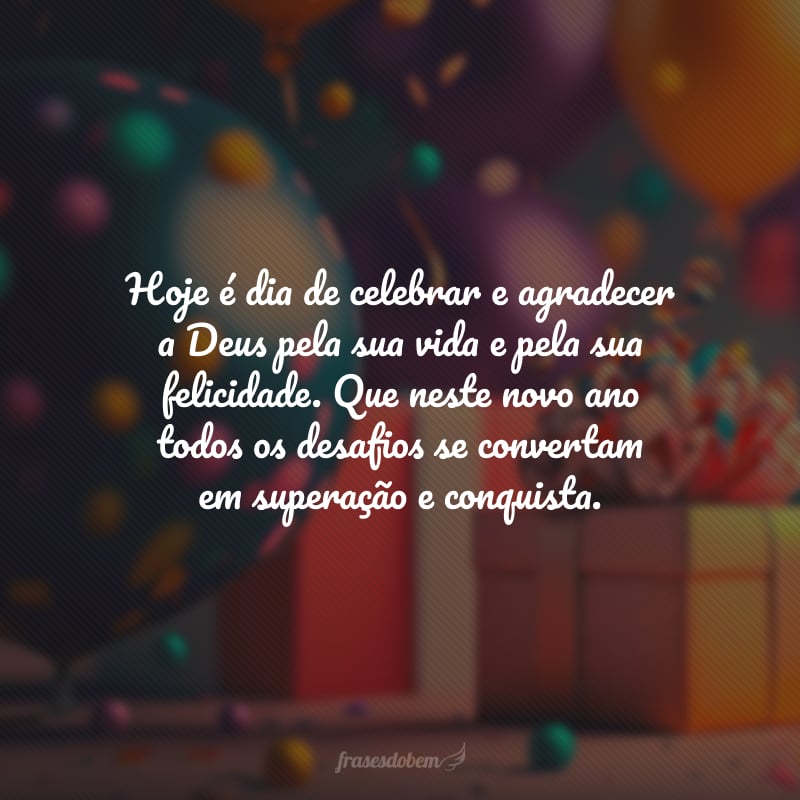 Hoje é dia de celebrar e agradecer a Deus pela sua vida e pela sua felicidade. Que neste novo ano todos os desafios se convertam em superação e conquista, que toda lição se converta em sabedoria, que toda alegria seja intensa e infinita! Meus parabéns.