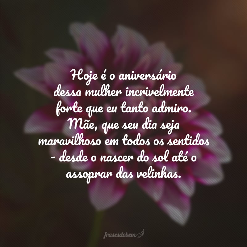 Hoje é o aniversário dessa mulher incrivelmente forte que eu tanto admiro. Mãe, que seu dia seja maravilhoso em todos os sentidos - desde o nascer do sol até o assoprar das velinhas.