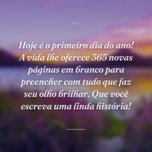 Hoje é o primeiro dia do ano! A vida lhe oferece 365 novas páginas em branco para preencher com tudo que faz seu olho brilhar. Que você escreva uma linda história!