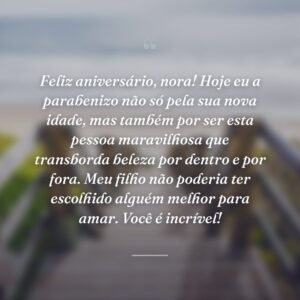 Feliz aniversário, nora! Hoje eu a parabenizo não só pela sua nova idade, mas também por ser esta pessoa maravilhosa que transborda beleza por dentro e por fora. Meu filho não poderia ter escolhido alguém melhor para amar. Você é incrível!