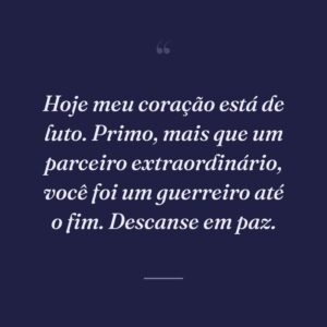 Hoje meu coração está de luto. Primo, mais que um parceiro extraordinário, você foi um guerreiro até o fim. Descanse em paz.