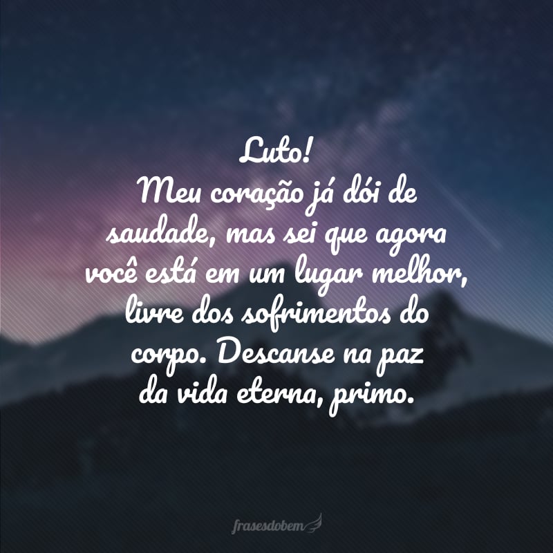 Luto! Meu coração já dói de saudade, mas sei que agora você está em um lugar melhor, livre dos sofrimentos do corpo. Descanse na paz da vida eterna, primo.