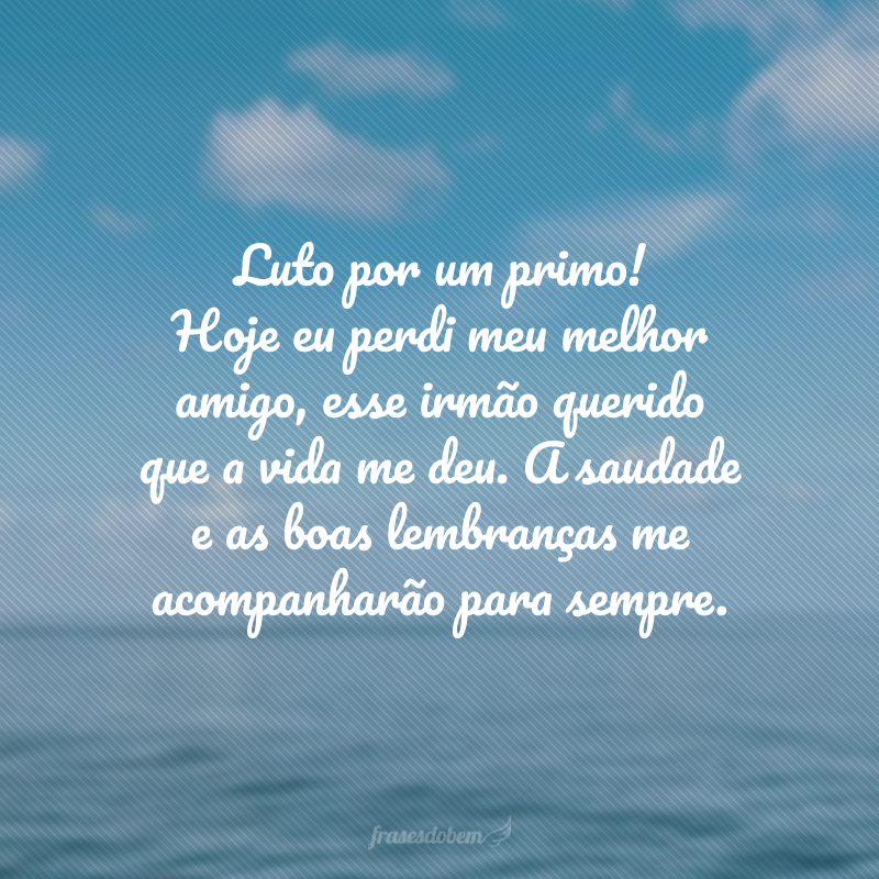 Luto por um primo! Hoje eu perdi meu melhor amigo, esse irmão querido que a vida me deu. A saudade e as boas lembranças me acompanharão para sempre.