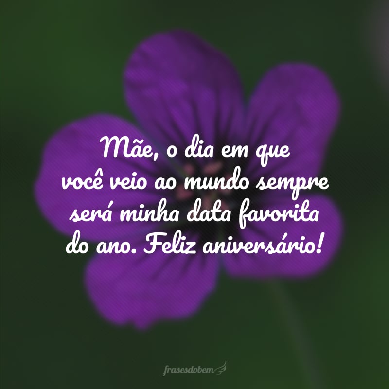 Mãe, o dia em que você veio ao mundo sempre será minha data favorita do ano. Feliz aniversário!