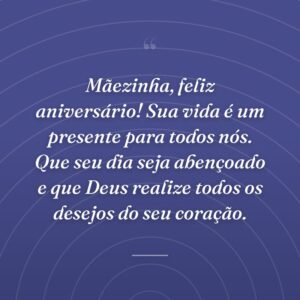 Mãezinha, feliz aniversário! Sua vida é um presente para todos nós. Que seu dia seja abençoado e que Deus realize todos os desejos do seu coração.