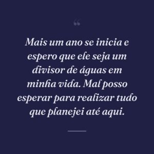 Mais um ano se inicia e espero que ele seja um divisor de águas em minha vida. Mal posso esperar para realizar tudo que planejei até aqui.