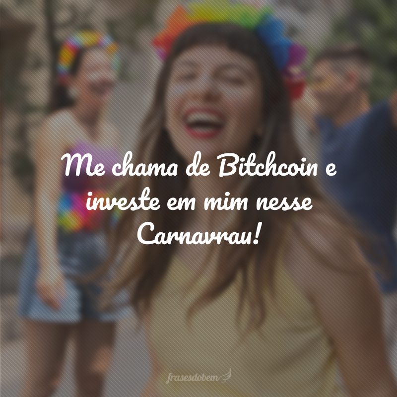 Me chama de Bitchcoin e investe em mim nesse Carnavrau!