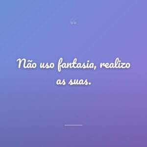 Não uso fantasia, realizo as suas.