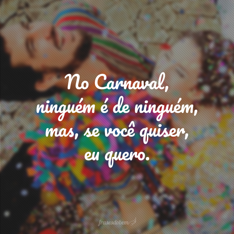 No Carnaval, ninguém é de ninguém, mas, se você quiser, eu quero.