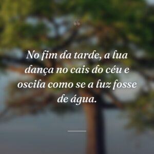No fim da tarde, a lua dança no cais do céu e oscila como se a luz fosse de água.
