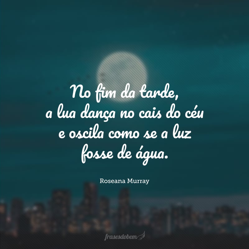 No fim da tarde, a lua dança no cais do céu e oscila como se a luz fosse de água.