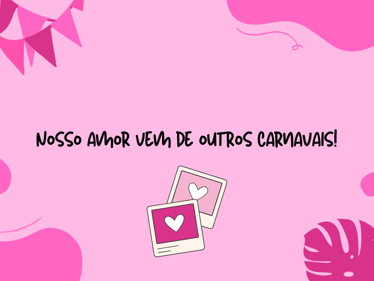 Nosso amor vem de outros Carnavais!