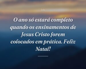 O ano só estará completo quando os ensinamentos de Jesus Cristo forem colocados em prática. Feliz Natal!