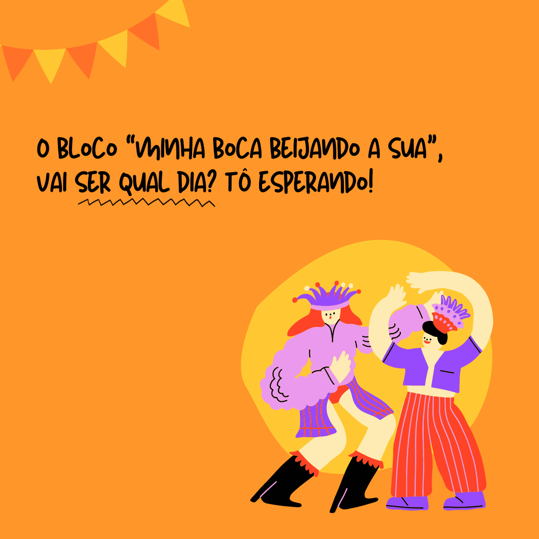 O bloco “minha boca beijando a sua”, vai ser qual dia? Tô esperando!