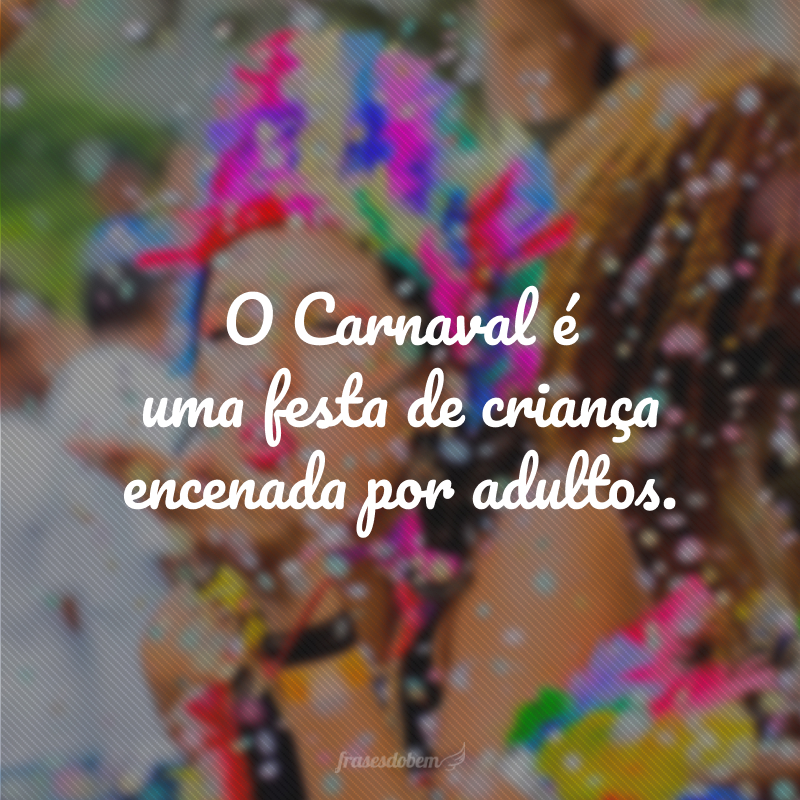O Carnaval é uma festa de criança encenada por adultos.