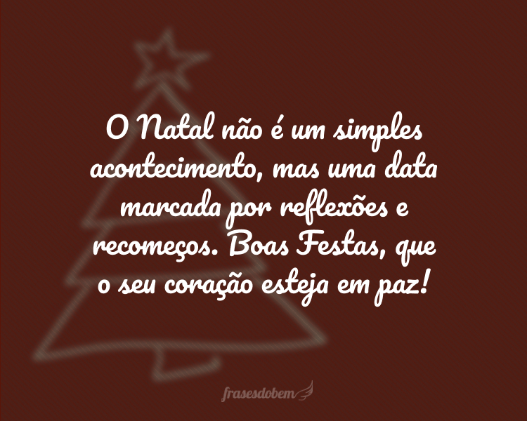 O Natal não é um simples acontecimento, mas uma data marcada por reflexões e recomeços. Boas Festas, que o seu coração esteja em paz!