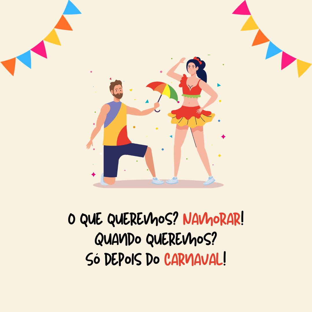 O que queremos? Namorar! Quando queremos? Só depois do Carnaval!