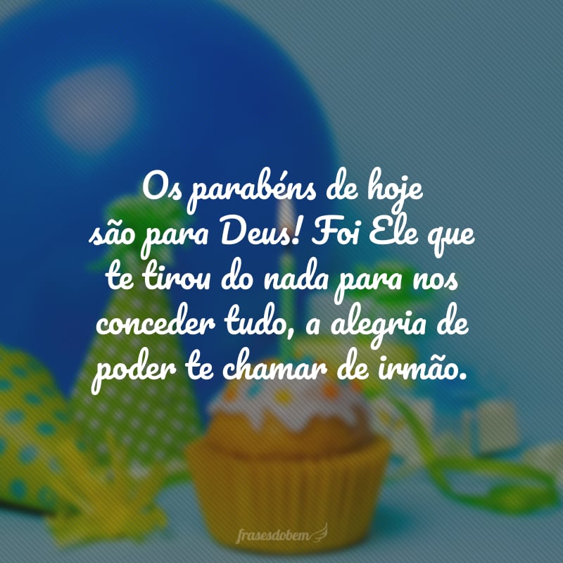 Os parabéns de hoje são para Deus! Foi Ele que te tirou do nada para nos conceder tudo, a alegria de poder te chamar de irmão. Estamos em oração para que sua vida permaneça um luzeiro de esperança para as nações.