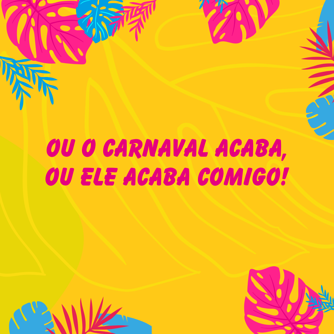 Ou o Carnaval acaba, ou ele acaba comigo!