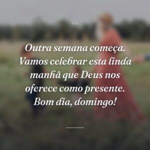 Outra semana começa. Vamos celebrar esta linda manhã que Deus nos oferece como presente. Bom dia, domingo!
