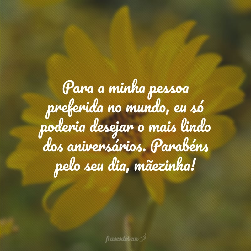 Para a minha pessoa preferida no mundo, eu só poderia desejar o mais lindo dos aniversários. Parabéns pelo seu dia, mãezinha! 