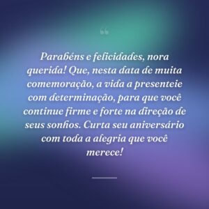 Parabéns e felicidades, nora querida! Que, nesta data de muita comemoração, a vida a presenteie com determinação, para que você continue firme e forte na direção de seus sonhos. Curta seu aniversário com toda a alegria que você merece!