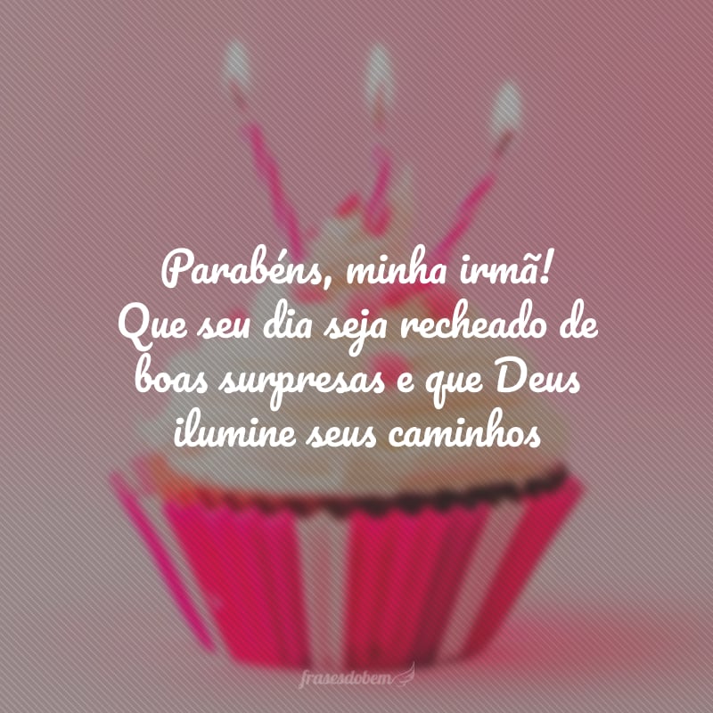 Parabéns, minha irmã! Que seu dia seja recheado de boas surpresas e que Deus ilumine seus caminhos, seja qual for a jornada que decidir trilhar. Feliz aniversário!