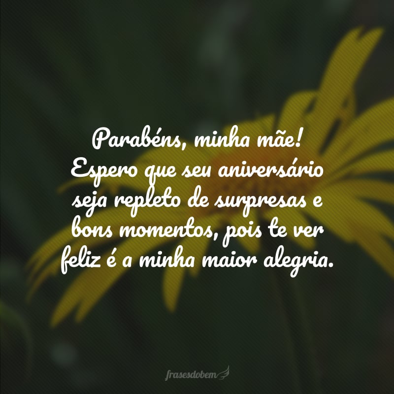 Parabéns, minha mãe! Espero que seu aniversário seja repleto de surpresas e bons momentos, pois te ver feliz é a minha maior alegria.