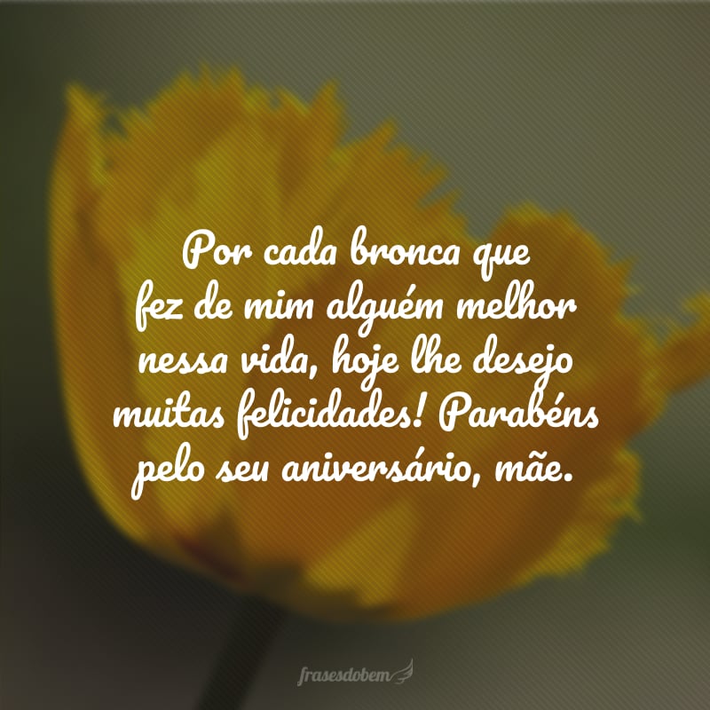 Por cada bronca que fez de mim alguém melhor nessa vida, hoje lhe desejo muitas felicidades! Parabéns pelo seu aniversário, mãe.