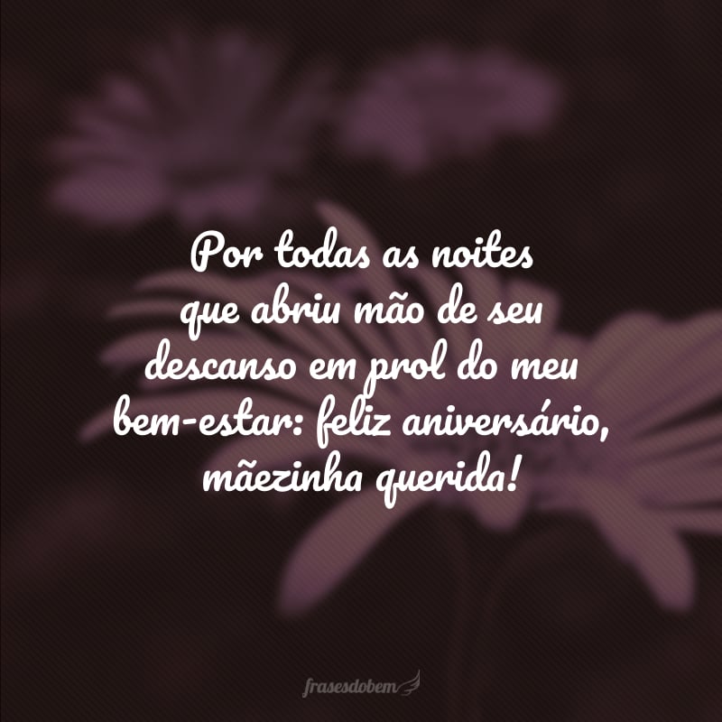 Por todas as noites que abriu mão de seu descanso em prol do meu bem-estar: feliz aniversário, mãezinha querida!