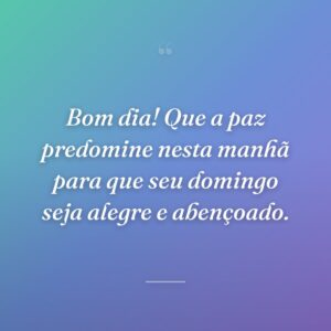 Bom dia! Que a paz predomine nesta manhã para que seu domingo seja alegre e abençoado.